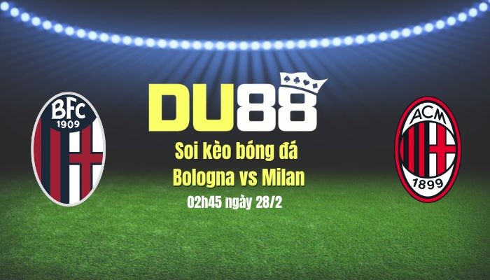 DU88 Soi kèo bóng đá Bologna vs Milan, 02h45 ngày 28/2: Chuyến đi không yên ả