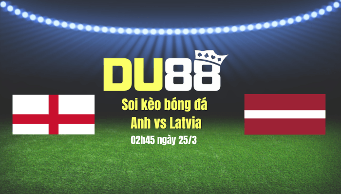 DU88 Soi kèo bóng đá Anh vs Latvia, 02h45 ngày 25/3: Thắng tiếp chứ, Tam sư?