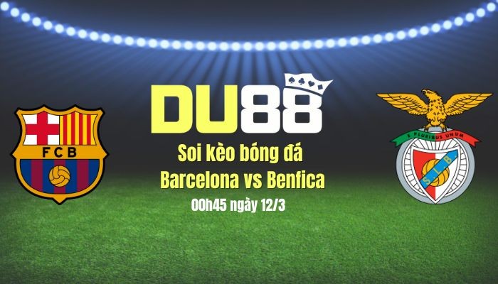 DU88 Soi kèo bóng đá Barca vs Benfica, 00h45 ngày 12/3: Barca biến đau thương thành hành động